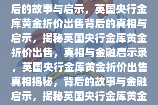 英国央行金库黄金折价出售背后的故事与启示，英国央行金库黄金折价出售背后的真相与启示，揭秘英国央行金库黄金折价出售，真相与金融启示录，英国央行金库黄金折价出售真相揭秘，背后的故事与金融启示，揭秘英国央行金库黄金折价出售，真相与金融启示录