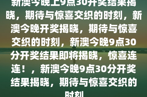 新澳今晚上9点30开奖结果揭晓，期待与惊喜交织的时刻，新澳今晚开奖揭晓，期待与惊喜交织的时刻，新澳今晚9点30分开奖结果即将揭晓，惊喜连连！，新澳今晚9点30分开奖结果揭晓，期待与惊喜交织的时刻