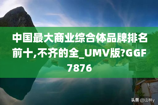 中国最大商业综合体品牌排名前十,不齐的全_UMV版?GGF7876