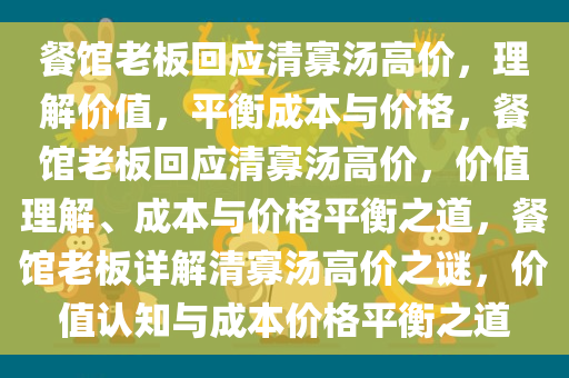 餐馆老板回应清寡汤高价，理解价值，平衡成本与价格，餐馆老板回应清寡汤高价，价值理解、成本与价格平衡之道，餐馆老板详解清寡汤高价之谜，价值认知与成本价格平衡之道