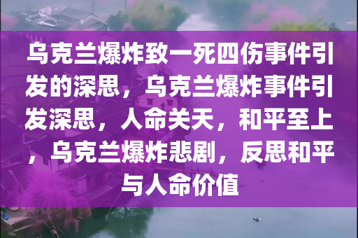 乌克兰爆炸致一死四伤事件引发的深思，乌克兰爆炸事件引发深思，人命关天，和平至上，乌克兰爆炸悲剧，反思和平与人命价值