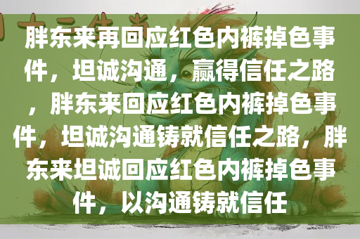 胖东来再回应红色内裤掉色事件，坦诚沟通，赢得信任之路，胖东来回应红色内裤掉色事件，坦诚沟通铸就信任之路，胖东来坦诚回应红色内裤掉色事件，以沟通铸就信任