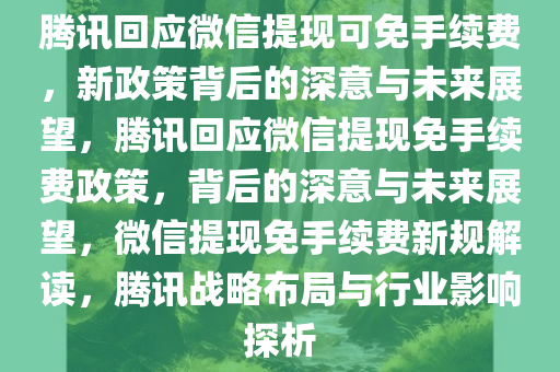 腾讯回应微信提现可免手续费，新政策背后的深意与未来展望，腾讯回应微信提现免手续费政策，背后的深意与未来展望，微信提现免手续费新规解读，腾讯战略布局与行业影响探析