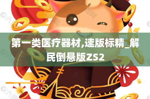 第一类医疗器材,速版标精_解民倒悬版ZS2