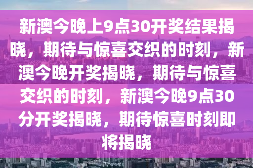 新澳今晚上9点30开奖结果揭晓，期待与惊喜交织的时刻，新澳今晚开奖揭晓，期待与惊喜交织的时刻，新澳今晚9点30分开奖揭晓，期待惊喜时刻即将揭晓