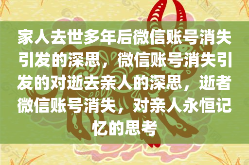 家人去世多年后微信账号消失引发的深思，微信账号消失引发的对逝去亲人的深思，逝者微信账号消失，对亲人永恒记忆的思考