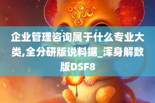 企业管理咨询属于什么专业大类,全分研版说料据_浑身解数版DSF8