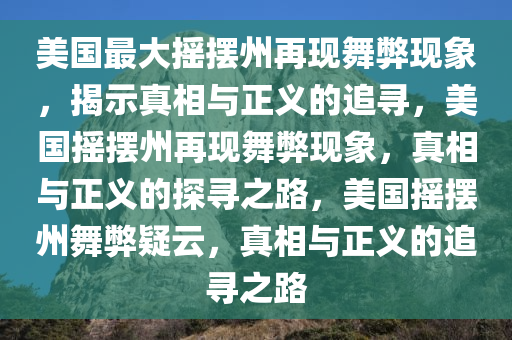 美国最大摇摆州再现舞弊现象，揭示真相与正义的追寻，美国摇摆州再现舞弊现象，真相与正义的探寻之路，美国摇摆州舞弊疑云，真相与正义的追寻之路