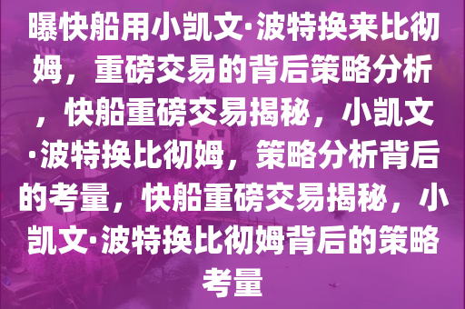 曝快船用小凯文·波特换来比彻姆，重磅交易的背后策略分析，快船重磅交易揭秘，小凯文·波特换比彻姆，策略分析背后的考量，快船重磅交易揭秘，小凯文·波特换比彻姆背后的策略考量