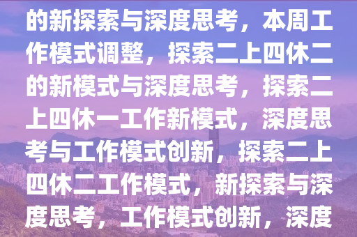 本周休二上四休一，工作模式的新探索与深度思考，本周工作模式调整，探索二上四休二的新模式与深度思考，探索二上四休一工作新模式，深度思考与工作模式创新