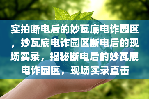 实拍断电后的妙瓦底电诈园区，妙瓦底电诈园区断电后的现场实录，揭秘断电后的妙瓦底电诈园区，现场实录直击