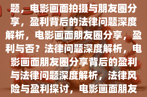 拍下电影画面发到朋友圈是否盈利？深度解析背后的法律问题，电影画面拍摄与朋友圈分享，盈利背后的法律问题深度解析，电影画面朋友圈分享，盈利与否？法律问题深度解析，电影画面朋友圈分享背后的盈利与法律问题深度解析，法律风险与盈利探讨，电影画面朋友圈分享的盈利法律风险深度解析