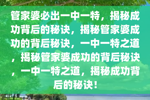 管家婆必出一中一特，揭秘成功背后的秘诀，揭秘管家婆成功的背后秘诀，一中一特之道，揭秘管家婆成功的背后秘诀，一中一特之道，揭秘成功背后的秘诀！