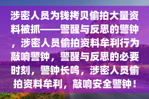 涉密人员为钱拷贝偷拍大量资料被抓——警醒与反思的警钟，涉密人员偷拍资料牟利行为敲响警钟，警醒与反思的必要时刻，警钟长鸣，涉密人员偷拍资料牟利，敲响安全警钟！