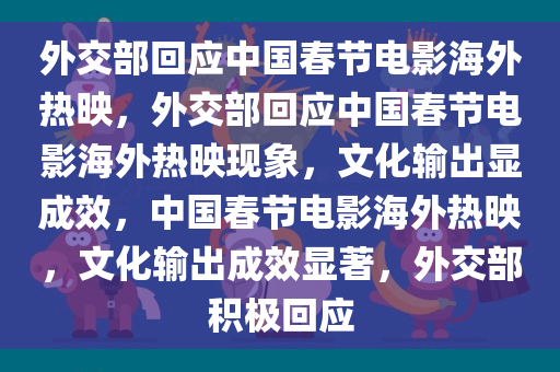 外交部回应中国春节电影海外热映，外交部回应中国春节电影海外热映现象，文化输出显成效，中国春节电影海外热映，文化输出成效显著，外交部积极回应