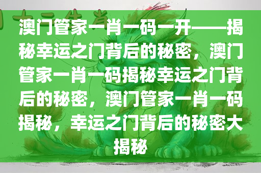 澳门管家一肖一码一开——揭秘幸运之门背后的秘密，澳门管家一肖一码揭秘幸运之门背后的秘密，澳门管家一肖一码揭秘，幸运之门背后的秘密大揭秘