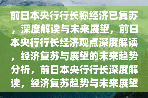 前日本央行行长称经济已复苏，深度解读与未来展望，前日本央行行长经济观点深度解读，经济复苏与展望的未来趋势分析，前日本央行行长深度解读，经济复苏趋势与未来展望