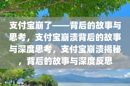 支付宝崩了——背后的故事与思考，支付宝崩溃背后的故事与深度思考，支付宝崩溃揭秘，背后的故事与深度反思