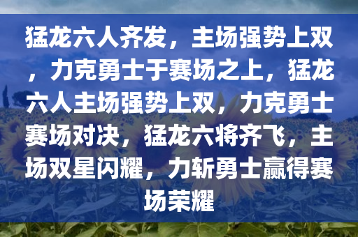 猛龙六人齐发，主场强势上双，力克勇士于赛场之上，猛龙六人主场强势上双，力克勇士赛场对决，猛龙六将齐飞，主场双星闪耀，力斩勇士赢得赛场荣耀