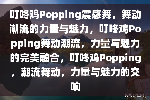 叮咚鸡Popping震感舞，舞动潮流的力量与魅力，叮咚鸡Popping舞动潮流，力量与魅力的完美融合，叮咚鸡Popping，潮流舞动，力量与魅力的交响