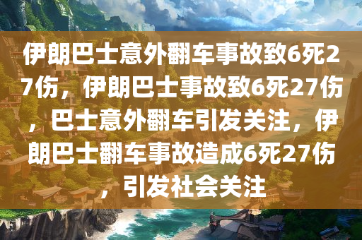 伊朗巴士意外翻车事故致6死27伤，伊朗巴士事故致6死27伤，巴士意外翻车引发关注，伊朗巴士翻车事故造成6死27伤，引发社会关注