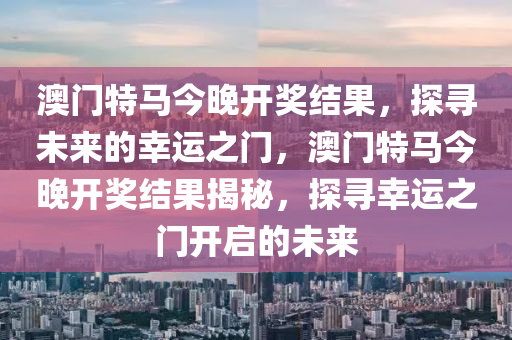 澳门特马今晚开奖结果，探寻未来的幸运之门，澳门特马今晚开奖结果揭秘，探寻幸运之门开启的未来