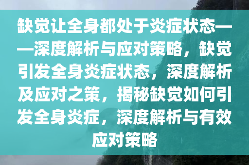 缺觉让全身都处于炎症状态——深度解析与应对策略，缺觉引发全身炎症状态，深度解析及应对之策，揭秘缺觉如何引发全身炎症，深度解析与有效应对策略