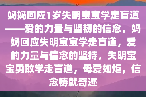 妈妈回应1岁失明宝宝学走盲道——爱的力量与坚韧的信念，妈妈回应失明宝宝学走盲道，爱的力量与信念的坚持，失明宝宝勇敢学走盲道，母爱如炬，信念铸就奇迹