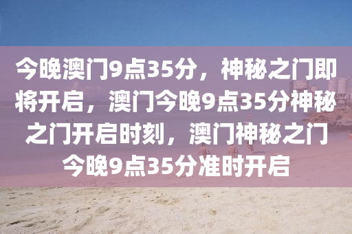 今晚澳门9点35分，神秘之门即将开启，澳门今晚9点35分神秘之门开启时刻，澳门神秘之门今晚9点35分准时开启