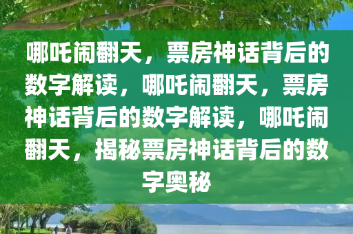 哪吒闹翻天，票房神话背后的数字解读，哪吒闹翻天，票房神话背后的数字解读，哪吒闹翻天，揭秘票房神话背后的数字奥秘