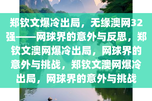 郑钦文爆冷出局，无缘澳网32强——网球界的意外与反思，郑钦文澳网爆冷出局，网球界的意外与挑战，郑钦文澳网爆冷出局，网球界的意外与挑战