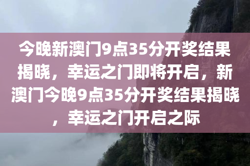 今晚新澳门9点35分开奖结果揭晓，幸运之门即将开启，新澳门今晚9点35分开奖结果揭晓，幸运之门开启之际