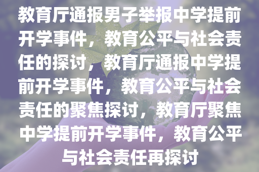 教育厅通报男子举报中学提前开学事件，教育公平与社会责任的探讨，教育厅通报中学提前开学事件，教育公平与社会责任的聚焦探讨，教育厅聚焦中学提前开学事件，教育公平与社会责任再探讨