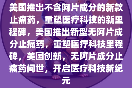 美国推出不含阿片成分的新款止痛药，重塑医疗科技的新里程碑，美国推出新型无阿片成分止痛药，重塑医疗科技里程碑，美国创新，无阿片成分止痛药问世，开启医疗科技新纪元