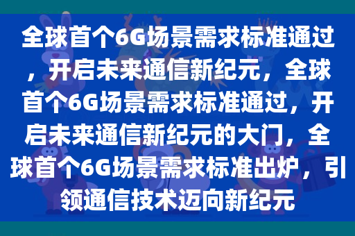 全球首个6G场景需求标准通过，开启未来通信新纪元，全球首个6G场景需求标准通过，开启未来通信新纪元的大门，全球首个6G场景需求标准出炉，引领通信技术迈向新纪元