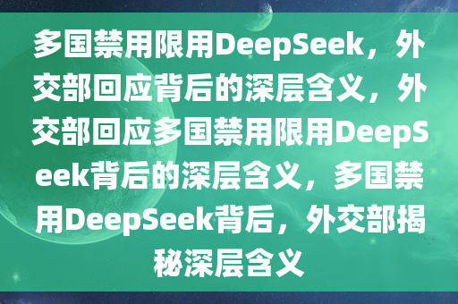 多国禁用限用DeepSeek，外交部回应背后的深层含义，外交部回应多国禁用限用DeepSeek背后的深层含义，多国禁用DeepSeek背后，外交部揭秘深层含义