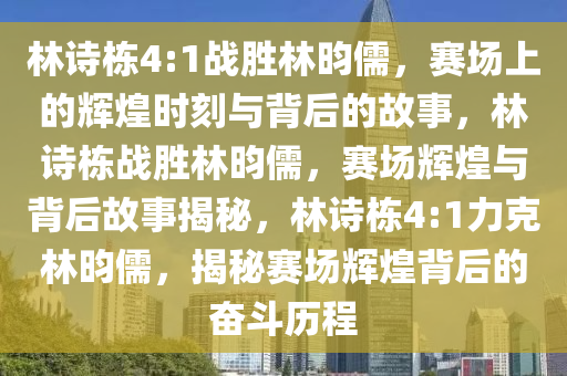 林诗栋4:1战胜林昀儒，赛场上的辉煌时刻与背后的故事，林诗栋战胜林昀儒，赛场辉煌与背后故事揭秘，林诗栋4:1力克林昀儒，揭秘赛场辉煌背后的奋斗历程