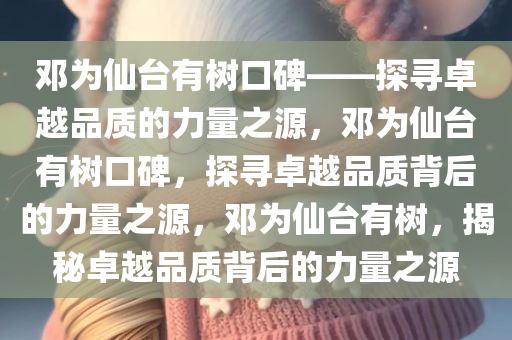 邓为仙台有树口碑——探寻卓越品质的力量之源，邓为仙台有树口碑，探寻卓越品质背后的力量之源，邓为仙台有树，揭秘卓越品质背后的力量之源