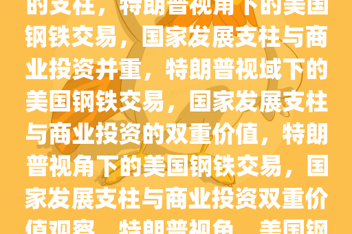 特朗普眼中的美国钢铁交易，不仅是商业投资，更是国家发展的支柱，特朗普视角下的美国钢铁交易，国家发展支柱与商业投资并重，特朗普视域下的美国钢铁交易，国家发展支柱与商业投资的双重价值，特朗普视角下的美国钢铁交易，国家发展支柱与商业投资双重价值观察，特朗普视角，美国钢铁交易——国家发展支柱与商业投资的双重价值