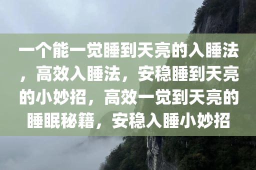 一个能一觉睡到天亮的入睡法，高效入睡法，安稳睡到天亮的小妙招，高效一觉到天亮的睡眠秘籍，安稳入睡小妙招