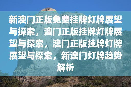 新澳门正版免费挂牌灯牌展望与探索，澳门正版挂牌灯牌展望与探索