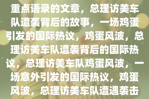 以总理访美车队遭鸡蛋袭击为重点语录的文章，总理访美车队遭袭背后的故事，一场鸡蛋引发的国际热议，鸡蛋风波，总理访美车队遭袭背后的国际热议，总理访美车队鸡蛋风波，一场意外引发的国际热议，鸡蛋风波，总理访美车队遭遇袭击背后的国际热议