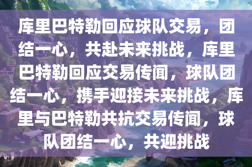 库里巴特勒回应球队交易，团结一心，共赴未来挑战，库里巴特勒回应交易传闻，球队团结一心，携手迎接未来挑战，库里与巴特勒共抗交易传闻，球队团结一心，共迎挑战