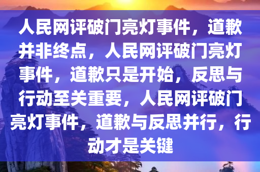 人民网评破门亮灯事件，道歉并非终点，人民网评破门亮灯事件，道歉只是开始，反思与行动至关重要，人民网评破门亮灯事件，道歉与反思并行，行动才是关键