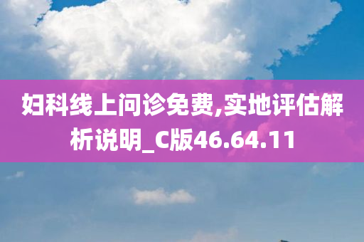 妇科线上问诊免费,实地评估解析说明_C版46.64.11