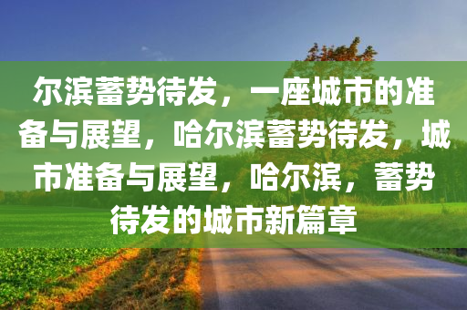 尔滨蓄势待发，一座城市的准备与展望，哈尔滨蓄势待发，城市准备与展望，哈尔滨，蓄势待发的城市新篇章