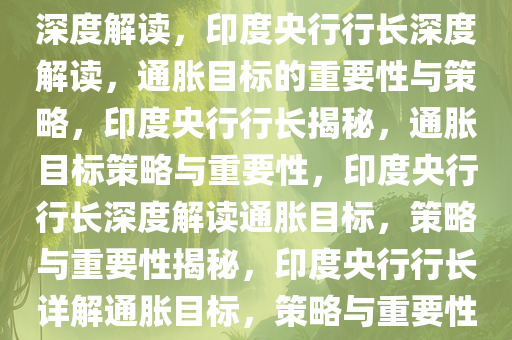 印度央行行长关于通胀目标的深度解读，印度央行行长深度解读，通胀目标的重要性与策略，印度央行行长揭秘，通胀目标策略与重要性，印度央行行长深度解读通胀目标，策略与重要性揭秘，印度央行行长详解通胀目标，策略与重要性揭秘