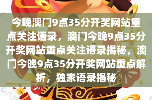 今晚澳门9点35分开奖网站重点关注语录，澳门今晚9点35分开奖网站重点关注语录揭秘，澳门今晚9点35分开奖网站重点解析，独家语录揭秘