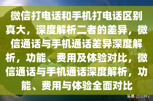 微信打电话和手机打电话区别真大，深度解析二者的差异，微信通话与手机通话差异深度解析，功能、费用及体验对比，微信通话与手机通话深度解析，功能、费用与体验全面对比