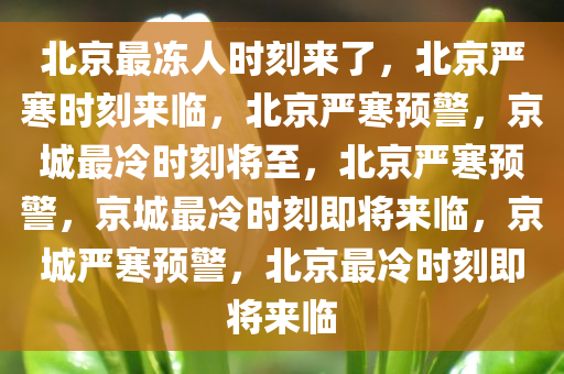 北京最冻人时刻来了，北京严寒时刻来临，北京严寒预警，京城最冷时刻将至